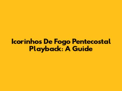Icorinhos De Fogo Pentecostal Playback: A Guide