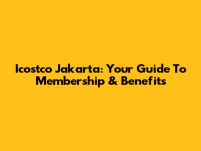 Icostco Jakarta: Your Guide To Membership & Benefits