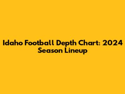 Idaho Football Depth Chart: 2024 Season Lineup