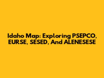 Idaho Map: Exploring PSEPCO, EURSE, SESED, And ALENESESE