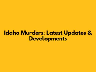 Idaho Murders: Latest Updates & Developments