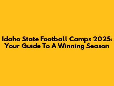 Idaho State Football Camps 2025: Your Guide To A Winning Season