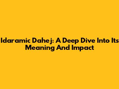 Idaramic Dahej: A Deep Dive Into Its Meaning And Impact