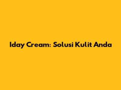 Iday Cream: Solusi Kulit Anda