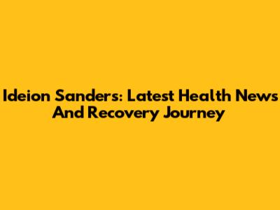 Ideion Sanders: Latest Health News And Recovery Journey