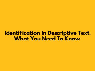 Identification In Descriptive Text: What You Need To Know