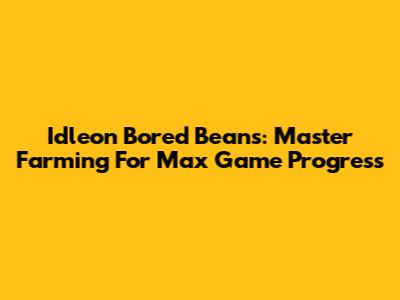Idleon Bored Beans: Master Farming For Max Game Progress