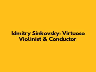 Idmitry Sinkovsky: Virtuoso Violinist & Conductor