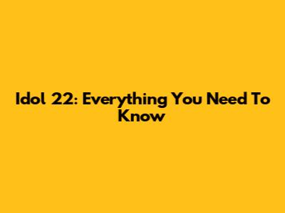 Idol 22: Everything You Need To Know