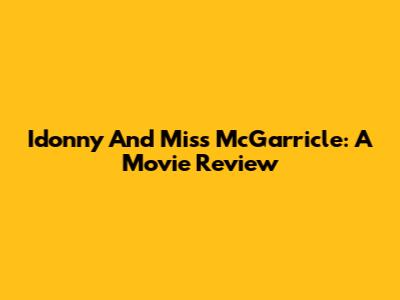 Idonny And Miss McGarricle: A Movie Review