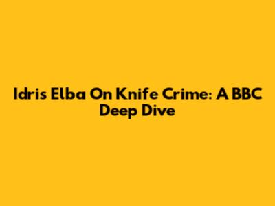Idris Elba On Knife Crime: A BBC Deep Dive
