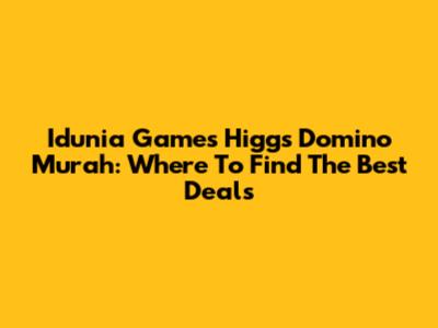 Idunia Games Higgs Domino Murah: Where To Find The Best Deals