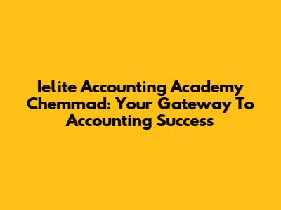 Ielite Accounting Academy Chemmad: Your Gateway To Accounting Success