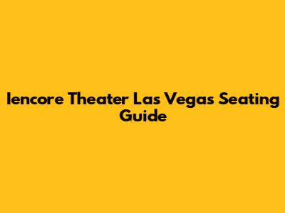 Iencore Theater Las Vegas Seating Guide