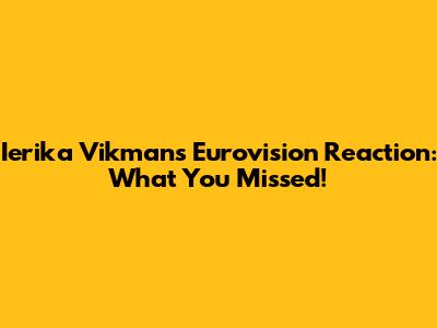 Ierika Vikman's Eurovision Reaction: What You Missed!