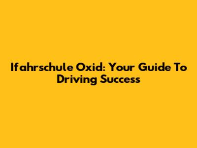 Ifahrschule Oxid: Your Guide To Driving Success
