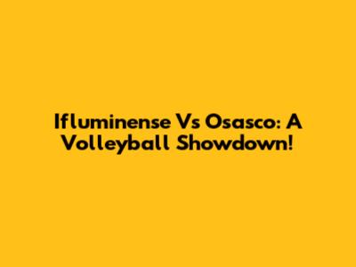 Ifluminense Vs Osasco: A Volleyball Showdown!