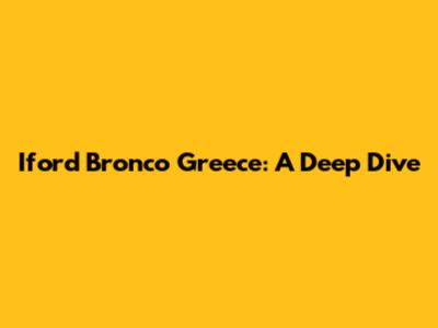 Iford Bronco Greece: A Deep Dive