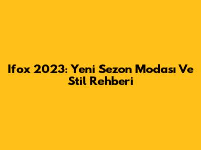 Ifox 2023: Yeni Sezon Modası Ve Stil Rehberi