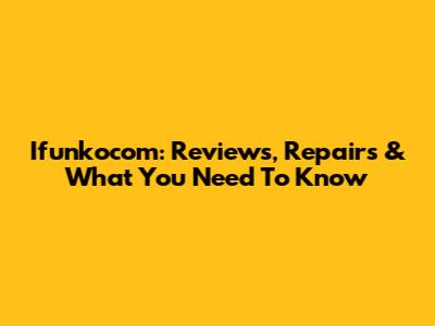Ifunkocom: Reviews, Repairs & What You Need To Know