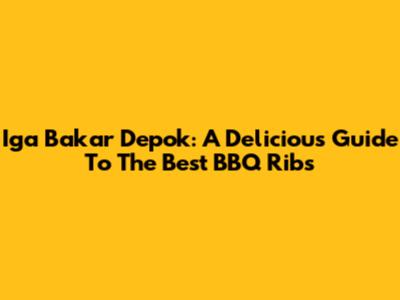 Iga Bakar Depok: A Delicious Guide To The Best BBQ Ribs