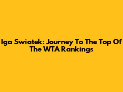 Iga Swiatek: Journey To The Top Of The WTA Rankings