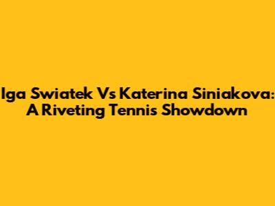 Iga Swiatek Vs Katerina Siniakova: A Riveting Tennis Showdown