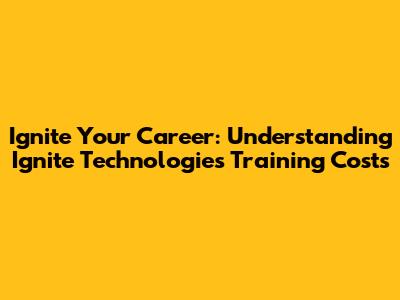 Ignite Your Career: Understanding Ignite Technologies Training Costs