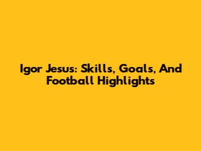 Igor Jesus: Skills, Goals, And Football Highlights
