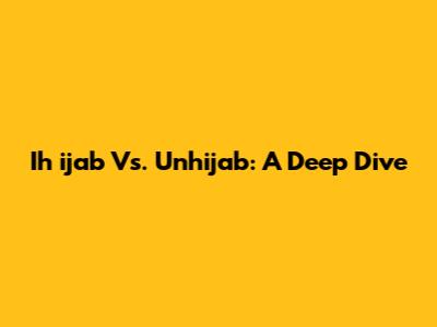 Ih	ijab Vs. Unhijab: A Deep Dive