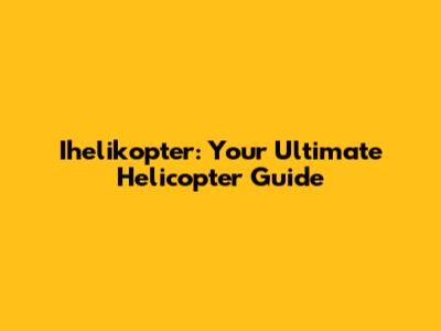 Ihelikopter: Your Ultimate Helicopter Guide