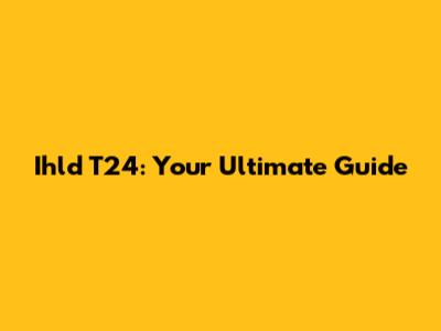 Ihld T24: Your Ultimate Guide