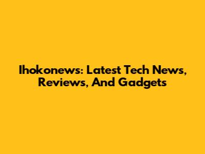 Ihokonews: Latest Tech News, Reviews, And Gadgets