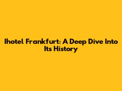 Ihotel Frankfurt: A Deep Dive Into Its History