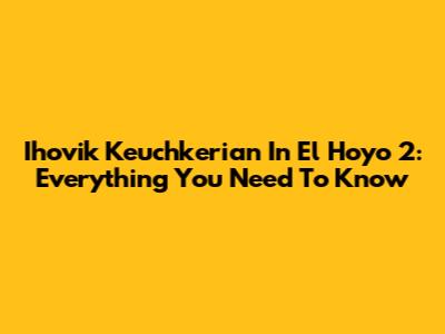 Ihovik Keuchkerian In El Hoyo 2: Everything You Need To Know