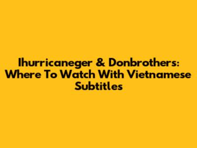 Ihurricaneger & Donbrothers: Where To Watch With Vietnamese Subtitles