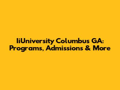 IiUniversity Columbus GA: Programs, Admissions & More