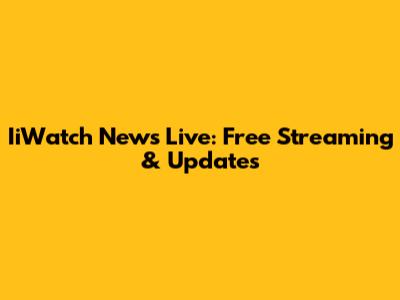 IiWatch News Live: Free Streaming & Updates