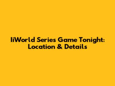 IiWorld Series Game Tonight: Location & Details