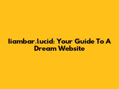 Iiambar.lucid: Your Guide To A Dream Website