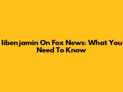 Iibenjamin On Fox News: What You Need To Know