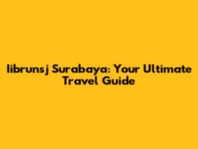 Iibrunsj Surabaya: Your Ultimate Travel Guide