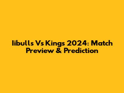 Iibulls Vs Kings 2024: Match Preview & Prediction