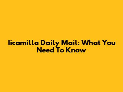 Iicamilla Daily Mail: What You Need To Know