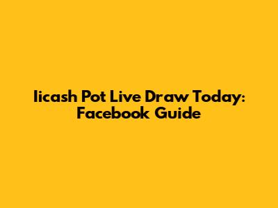 Iicash Pot Live Draw Today: Facebook Guide