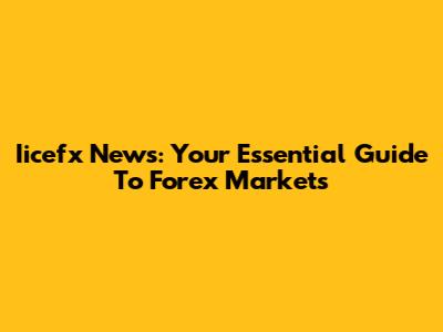 Iicefx News: Your Essential Guide To Forex Markets