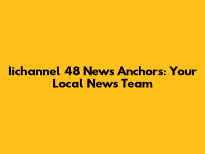 Iichannel 48 News Anchors: Your Local News Team