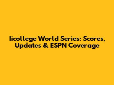 Iicollege World Series: Scores, Updates & ESPN Coverage
