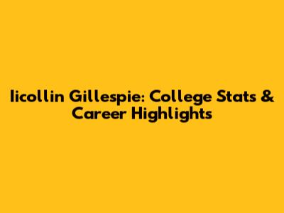 Iicollin Gillespie: College Stats & Career Highlights