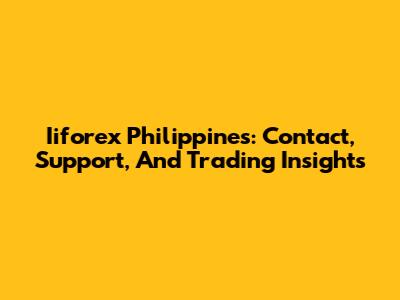Iiforex Philippines: Contact, Support, And Trading Insights